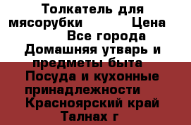 Толкатель для мясорубки zelmer › Цена ­ 400 - Все города Домашняя утварь и предметы быта » Посуда и кухонные принадлежности   . Красноярский край,Талнах г.
